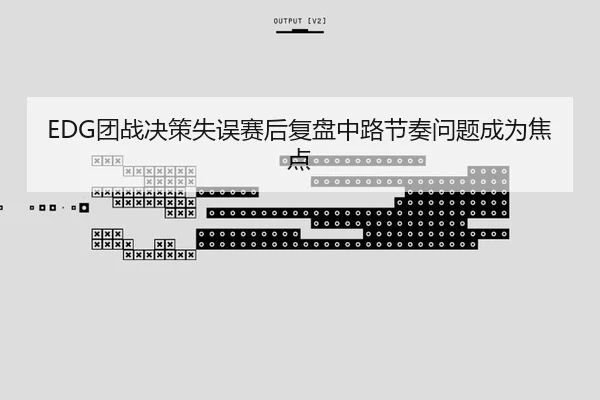 EDG团战决策失误赛后复盘中路节奏问题成为焦点 - Bsports